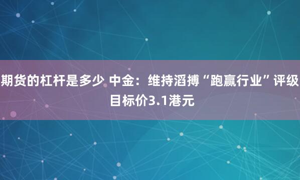 期货的杠杆是多少 中金：维持滔搏“跑赢行业”评级 目标价3.1港元