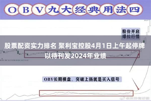 股票配资实力排名 聚利宝控股4月1日上午起停牌 以待刊发2024年业绩