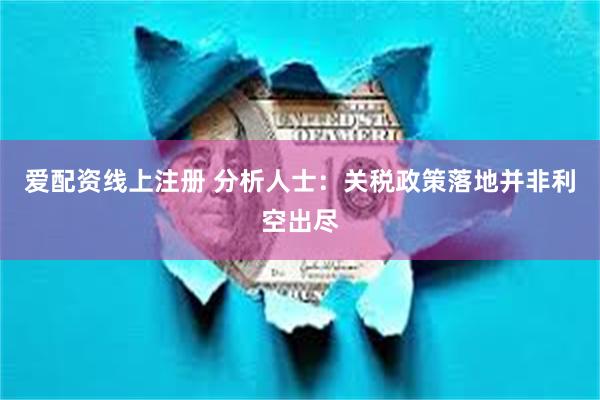 爱配资线上注册 分析人士：关税政策落地并非利空出尽