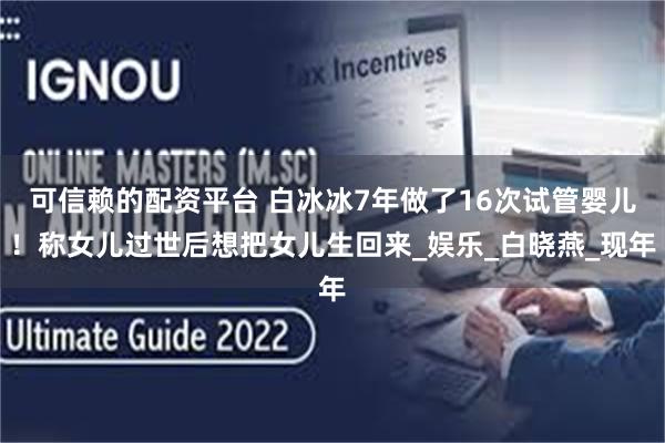 可信赖的配资平台 白冰冰7年做了16次试管婴儿！称女儿过世后想把女儿生回来_娱乐_白晓燕_现年