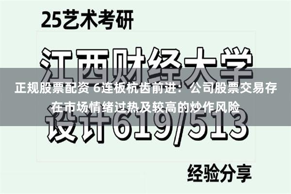 正规股票配资 6连板杭齿前进：公司股票交易存在市场情绪过热及较高的炒作风险