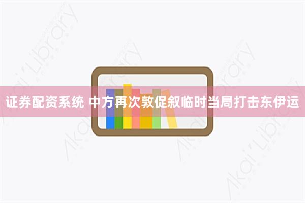 证券配资系统 中方再次敦促叙临时当局打击东伊运