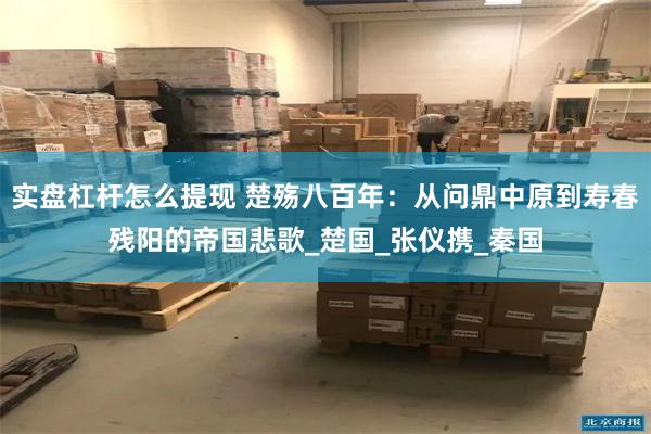 实盘杠杆怎么提现 楚殇八百年：从问鼎中原到寿春残阳的帝国悲歌_楚国_张仪携_秦国