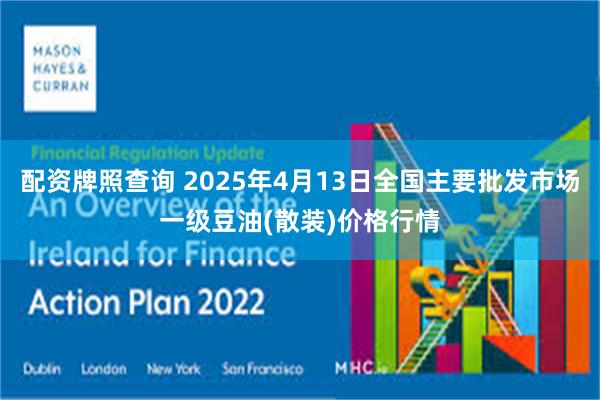 配资牌照查询 2025年4月13日全国主要批发市场一级豆油(散装)价格行情