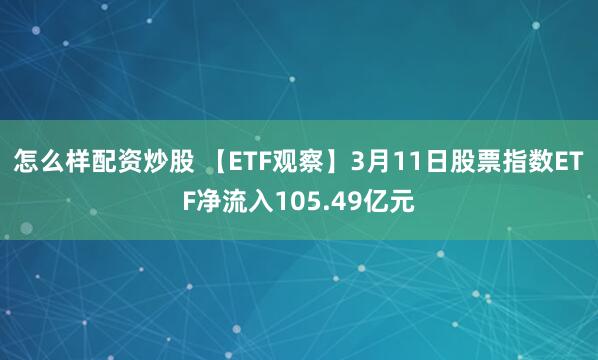 怎么样配资炒股 【ETF观察】3月11日股票指数ETF净流入105.49亿元