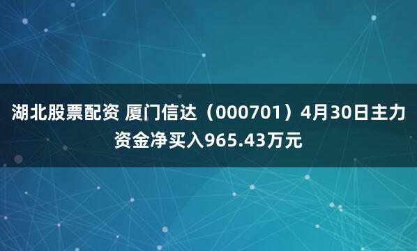 湖北股票配资 厦门信达（000701）4月30日主力资金净买入965.43万元