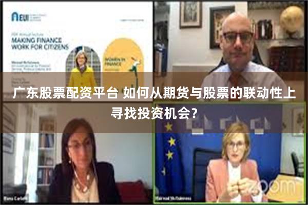 广东股票配资平台 如何从期货与股票的联动性上寻找投资机会？