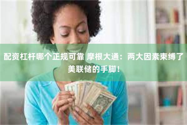 配资杠杆哪个正规可靠 摩根大通：两大因素束缚了美联储的手脚！