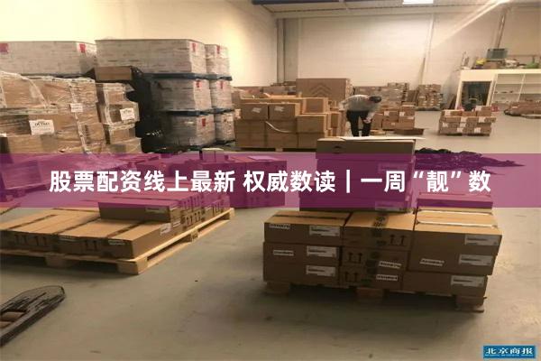 股票配资线上最新 权威数读｜一周“靓”数