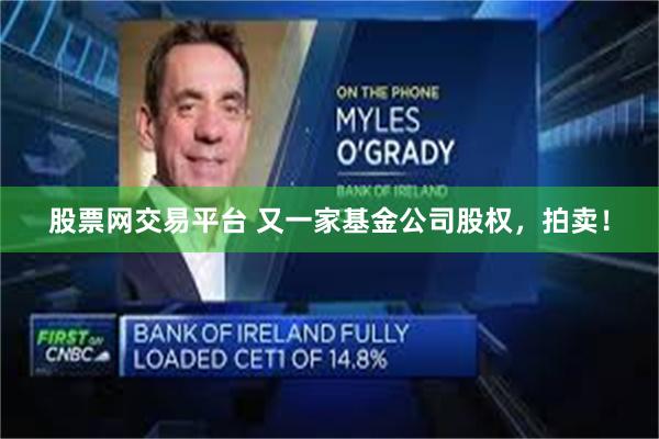 股票网交易平台 又一家基金公司股权，拍卖！
