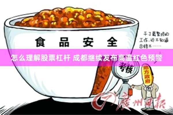 怎么理解股票杠杆 成都继续发布高温红色预警