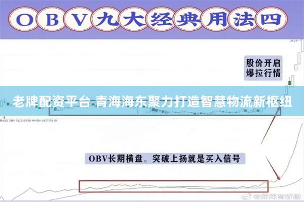 老牌配资平台 青海海东聚力打造智慧物流新枢纽
