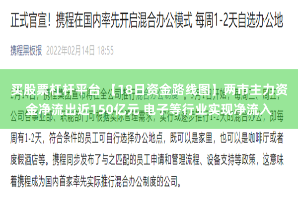 买股票杠杆平台 【18日资金路线图】两市主力资金净流出近150亿元 电子等行业实现净流入