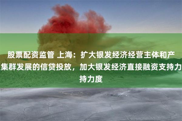 股票配资监管 上海：扩大银发经济经营主体和产业集群发展的信贷投放，加大银发经济直接融资支持力度