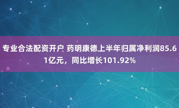 专业合法配资开户 药明康德上半年归属净利润85.61亿元，同比增长101.92%