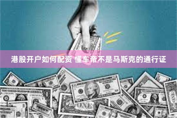 港股开户如何配资 懂车帝不是马斯克的通行证