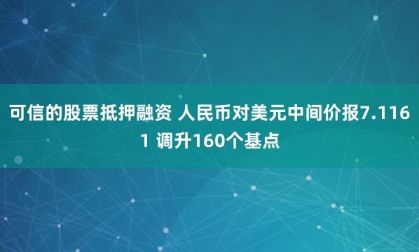 可信的股票抵押融资 人民币对美元中间价报7.1161 调升160个基点
