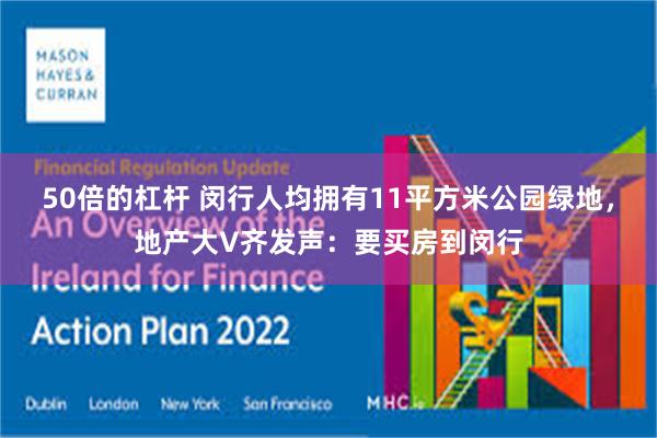 50倍的杠杆 闵行人均拥有11平方米公园绿地，地产大V齐发声：要买房到闵行