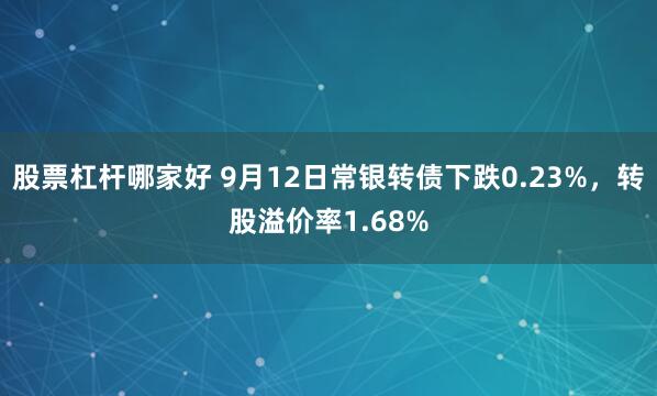 股票杠杆哪家好 9月12日常银转债下跌0.23%，转股溢价率1.68%