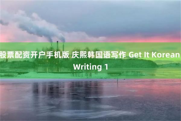 股票配资开户手机版 庆熙韩国语写作 Get It Korean Writing 1