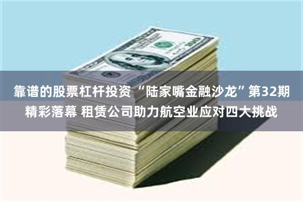 靠谱的股票杠杆投资 “陆家嘴金融沙龙”第32期精彩落幕 租赁公司助力航空业应对四大挑战