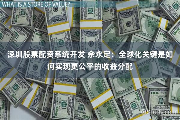 深圳股票配资系统开发 余永定：全球化关键是如何实现更公平的收益分配