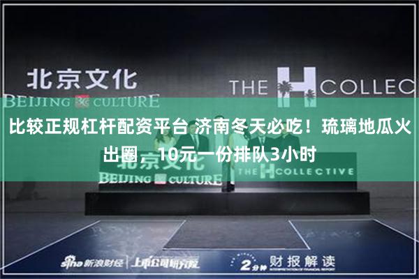 比较正规杠杆配资平台 济南冬天必吃！琉璃地瓜火出圈，10元一份排队3小时