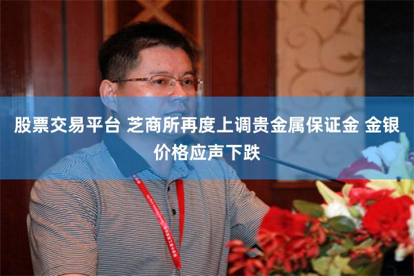 股票交易平台 芝商所再度上调贵金属保证金 金银价格应声下跌