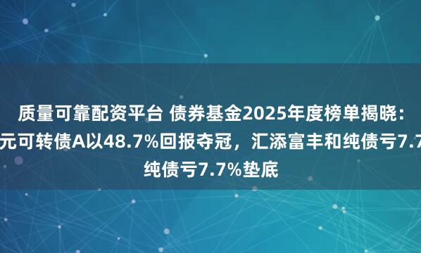 质量可靠配资平台 债券基金2025年度榜单揭晓:南方昌元可转债A以48.7%回报夺冠,汇添富丰和纯债亏7.7%垫底